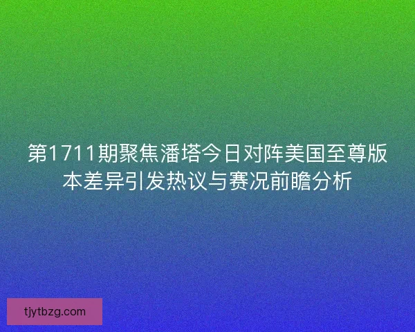 第1711期聚焦潘塔今日对阵美国至尊版本差异引发热议与赛况前瞻分析